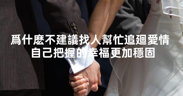 爲什麽不建議找人幫忙追廻愛情 自己把握的幸福更加穩固